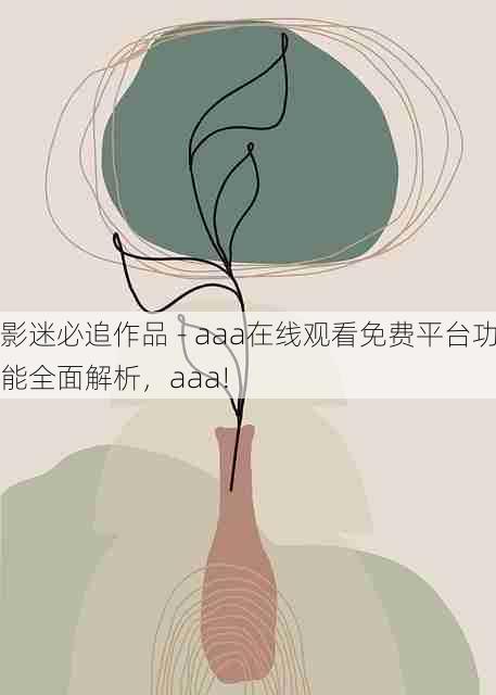 影迷必追作品 - aaa在线观看免费平台功能全面解析，aaa!