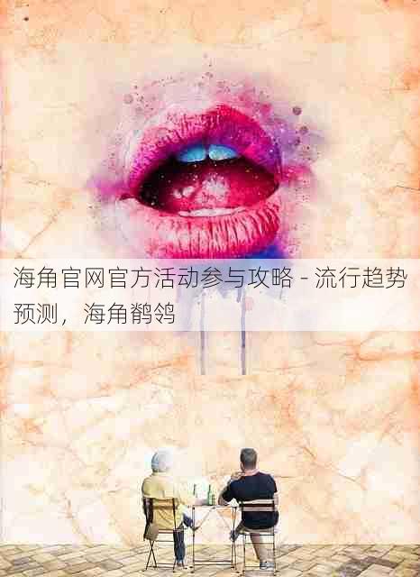 海角官网官方活动参与攻略 - 流行趋势预测，海角鹡鸰