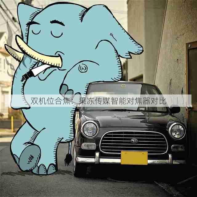 双机位合焦：果冻传媒智能对焦器对比