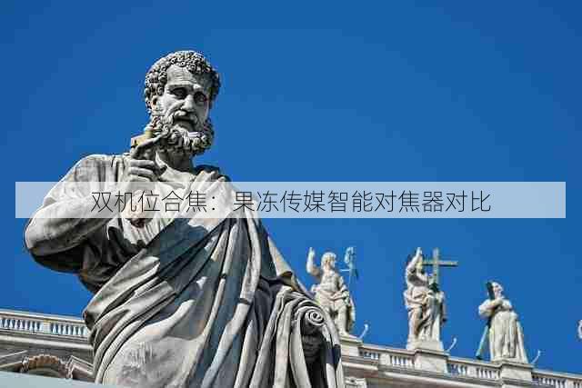 双机位合焦：果冻传媒智能对焦器对比