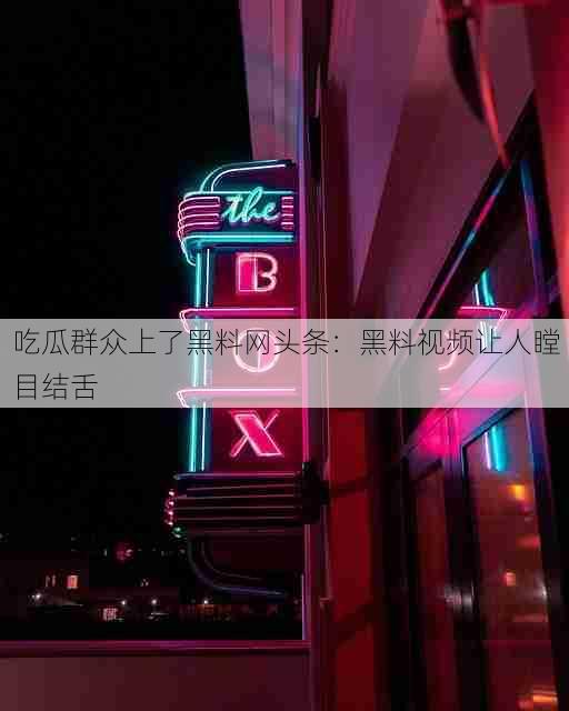 吃瓜群众上了黑料网头条：黑料视频让人瞠目结舌