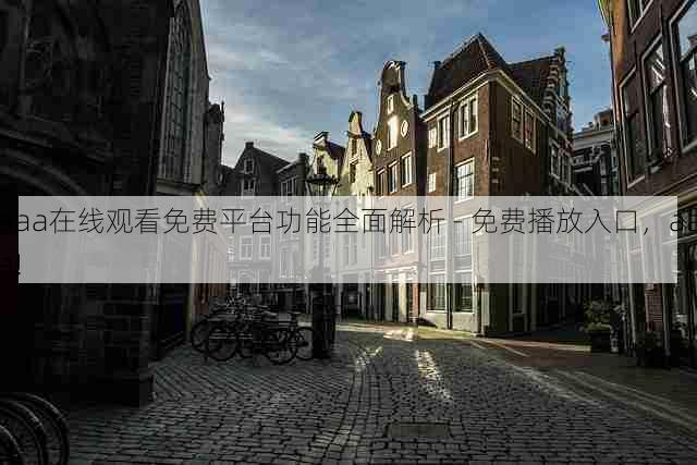 aaa在线观看免费平台功能全面解析 - 免费播放入口,aaa!