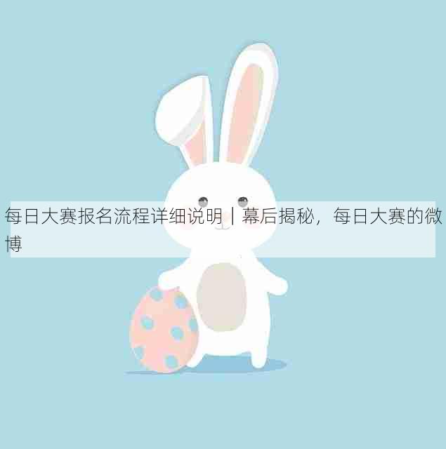 每日大赛报名流程详细说明｜幕后揭秘，每日大赛的微博