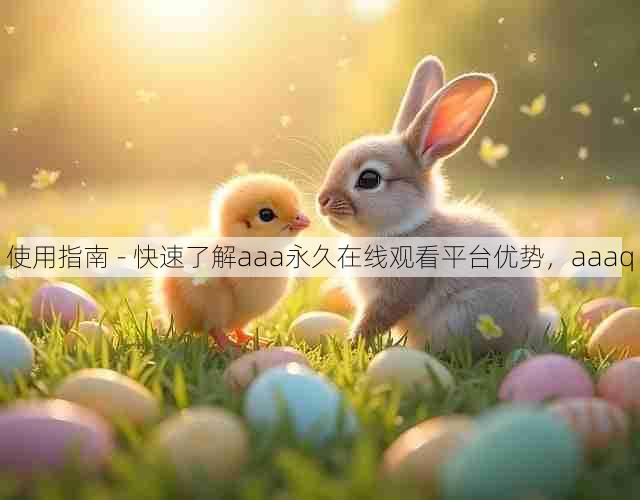使用指南 - 快速了解aaa永久在线观看平台优势，aaaq