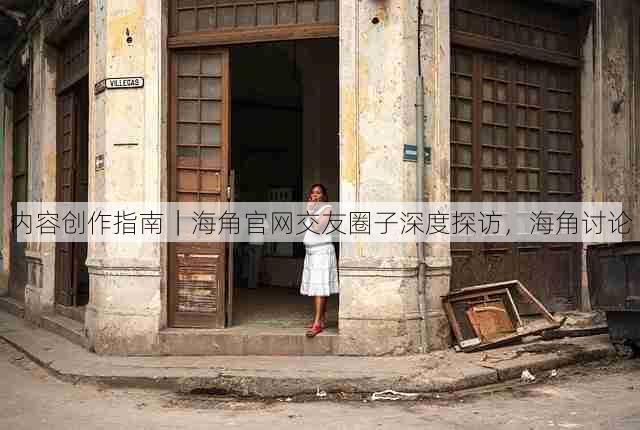 内容创作指南|海角官网交友圈子深度探访,海角讨论