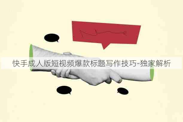 快手成人版短视频爆款标题写作技巧-独家解析