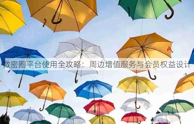 微密圈平台使用全攻略：周边增值服务与会员权益设计