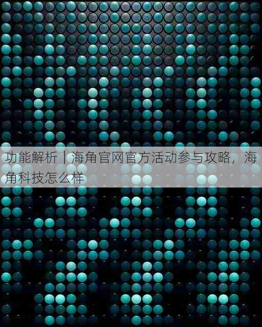 功能解析|海角官网官方活动参与攻略,海角科技怎么样