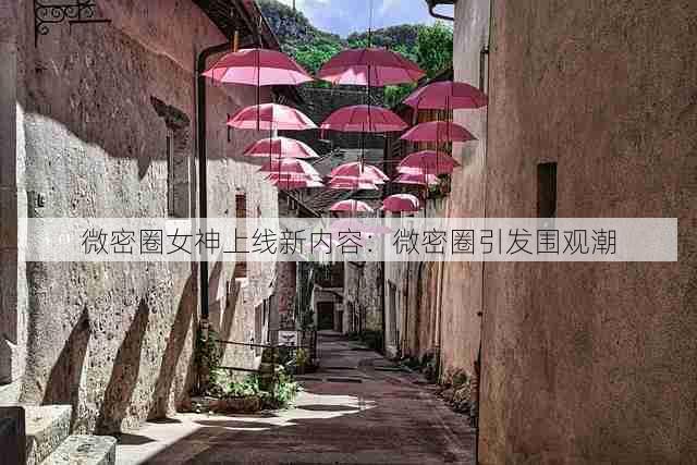 微密圈女神上线新内容：微密圈引发围观潮