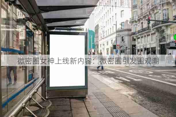 微密圈女神上线新内容：微密圈引发围观潮