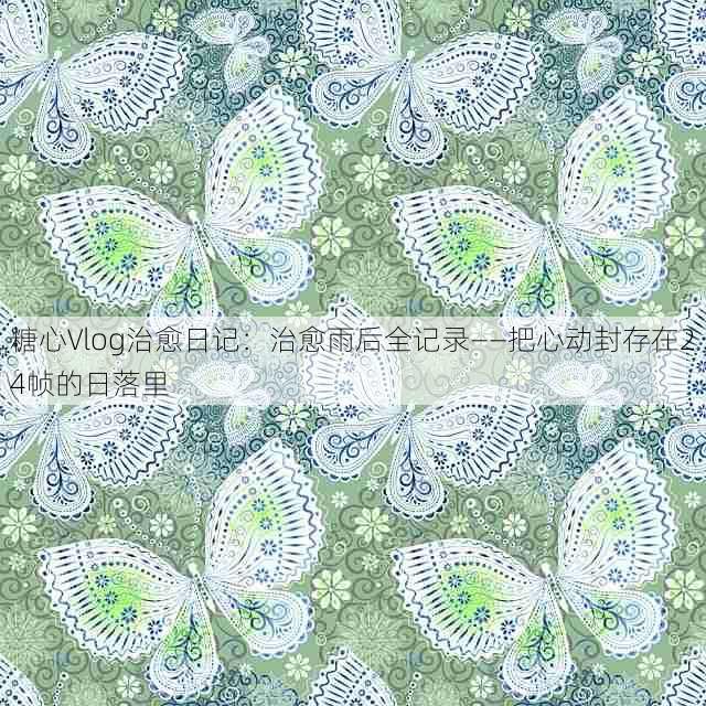 糖心Vlog治愈日记：治愈雨后全记录——把心动封存在24帧的日落里