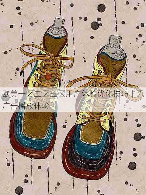 欧美一区二区三区用户体验优化技巧|无广告播放体验