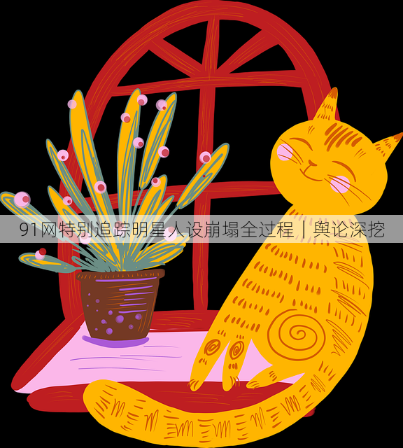 91网特别追踪明星人设崩塌全过程|舆论深挖