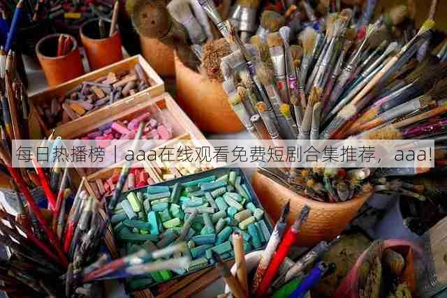 每日热播榜|aaa在线观看免费短剧合集推荐,aaa!