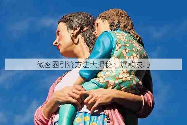 微密圈引流方法大揭秘：爆款技巧