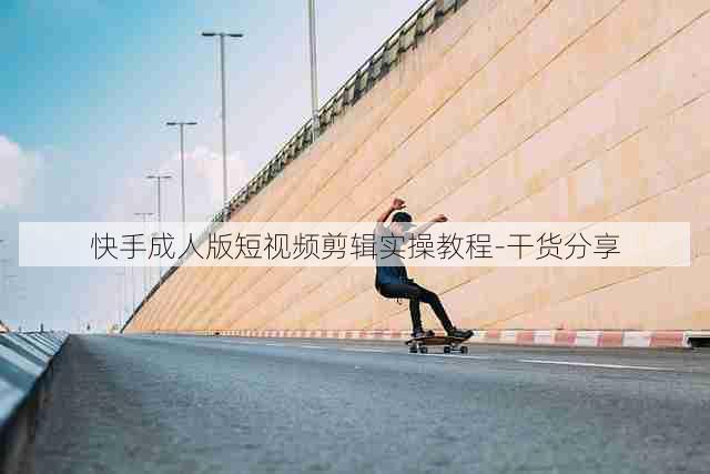 快手成人版短视频剪辑实操教程-干货分享