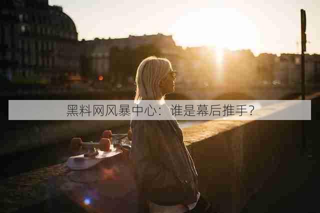 黑料网风暴中心:谁是幕后推手?