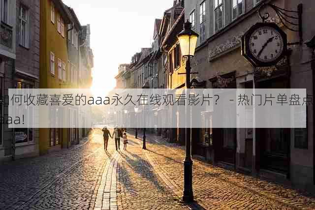 如何收藏喜爱的aaa永久在线观看影片? - 热门片单盘点,aaa!