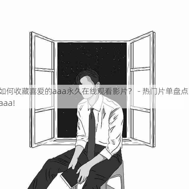 如何收藏喜爱的aaa永久在线观看影片? - 热门片单盘点,aaa!