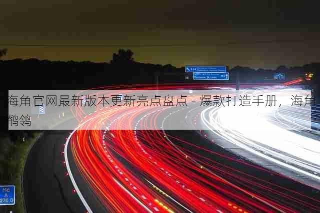 海角官网最新版本更新亮点盘点 - 爆款打造手册,海角鹡鸰