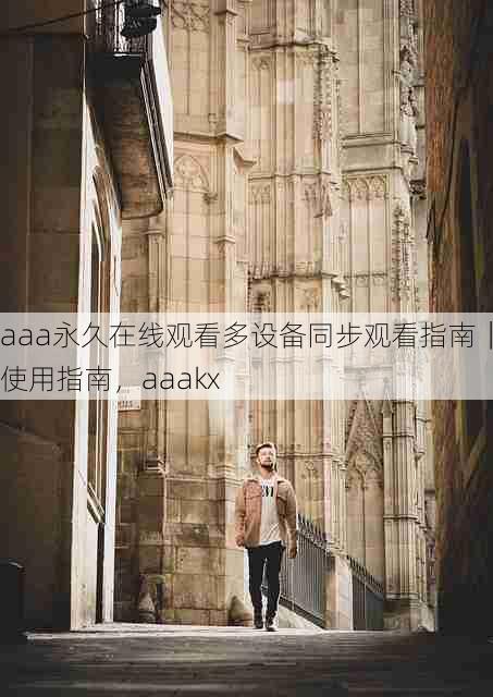 aaa永久在线观看多设备同步观看指南｜使用指南，aaakx