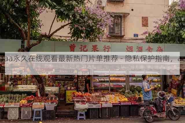 aaa永久在线观看最新热门片单推荐 - 隐私保护指南,aaal