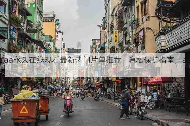aaa永久在线观看最新热门片单推荐 - 隐私保护指南,aaal