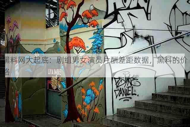 黑料网大起底:剧组男女演员片酬差距数据,黑料的价格