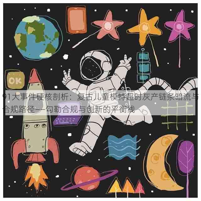91大事件硬核剖析:复古儿童模特超时灰产链条暗流与合规路径——勾勒合规与创新的平衡线