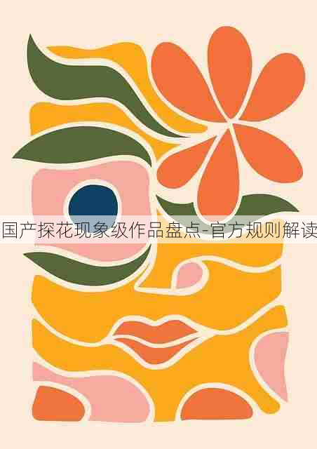 国产探花现象级作品盘点-官方规则解读