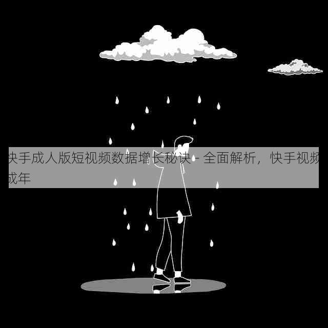 快手成人版短视频数据增长秘诀 - 全面解析，快手视频成年