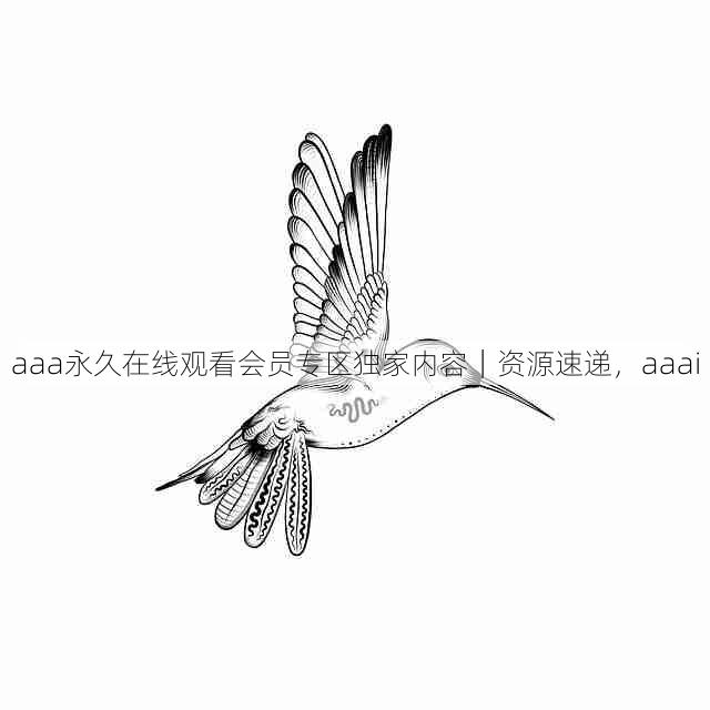 aaa永久在线观看会员专区独家内容|资源速递,aaai