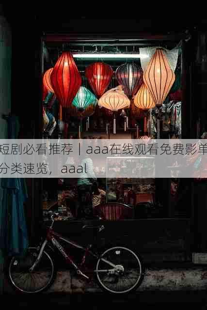 短剧必看推荐|aaa在线观看免费影单分类速览,aaal