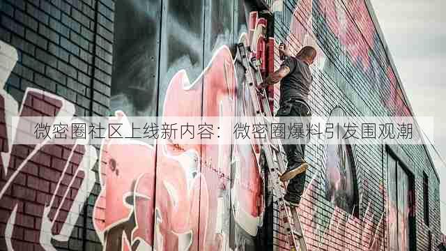 微密圈社区上线新内容:微密圈爆料引发围观潮