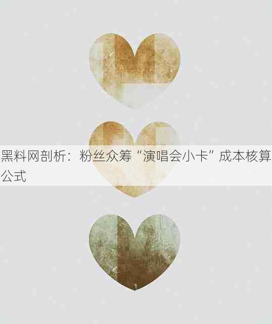 黑料网剖析:粉丝众筹“演唱会小卡”成本核算公式