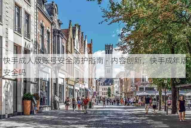 快手成人版账号安全防护指南 - 内容创新,快手成年版安全吗