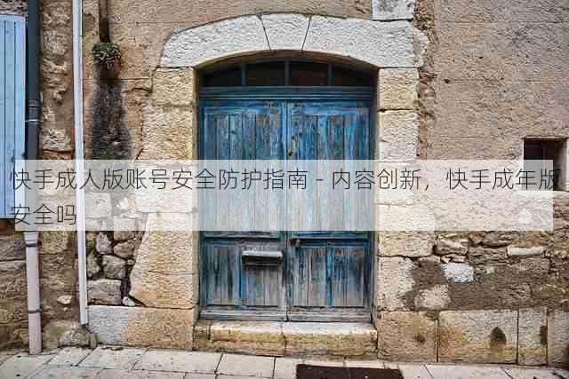 快手成人版账号安全防护指南 - 内容创新,快手成年版安全吗