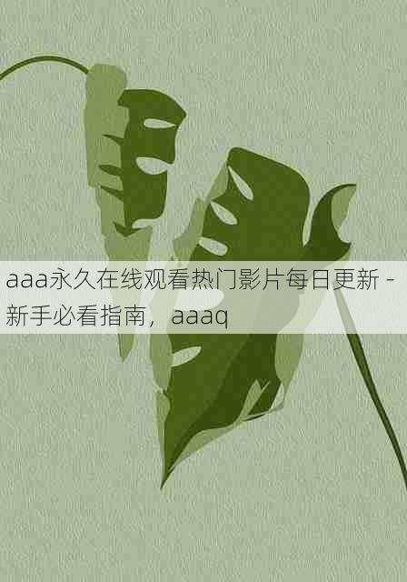 aaa永久在线观看热门影片每日更新 - 新手必看指南，aaaq