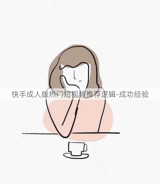 快手成人版热门短视频推荐逻辑-成功经验
