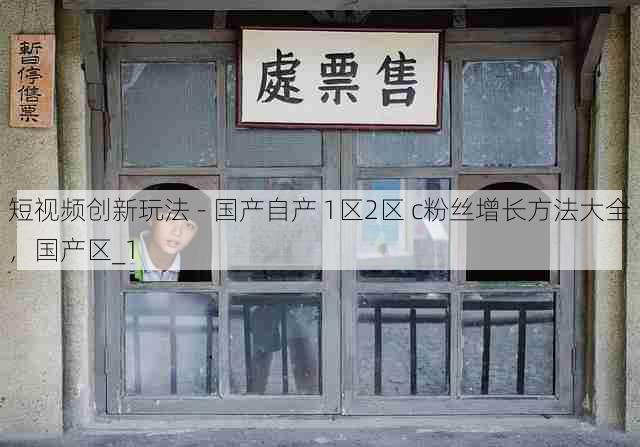 短视频创新玩法 - 国产自产 1区2区 c粉丝增长方法大全，国产区_1