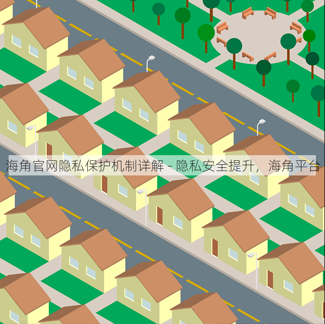 海角官网隐私保护机制详解 - 隐私安全提升,海角平台