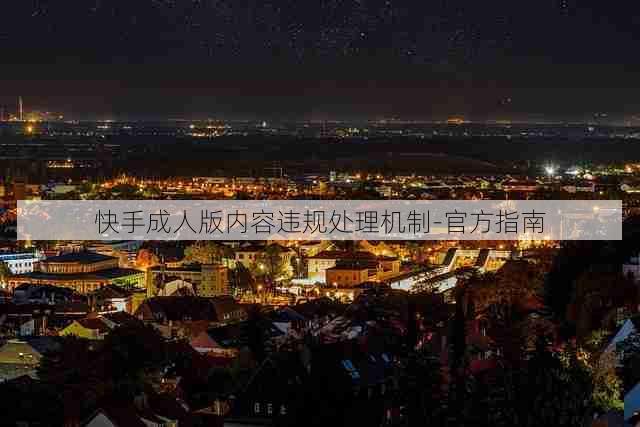 快手成人版内容违规处理机制-官方指南