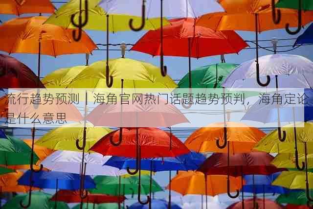流行趋势预测|海角官网热门话题趋势预判,海角定论是什么意思