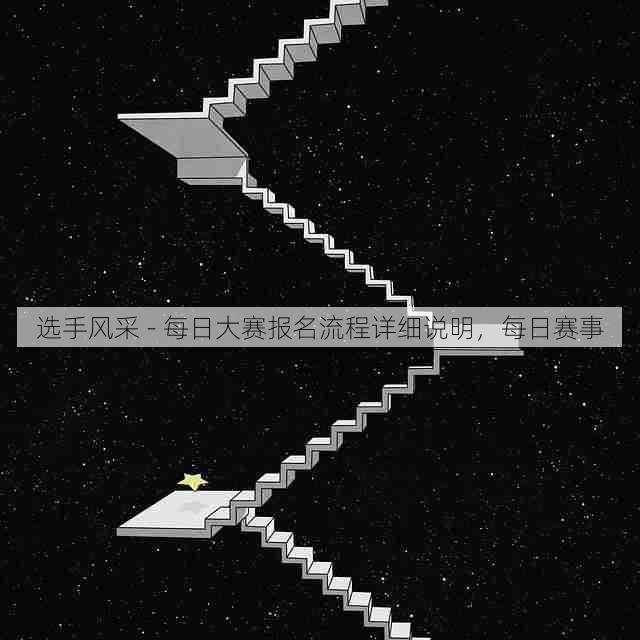 选手风采 - 每日大赛报名流程详细说明,每日赛事