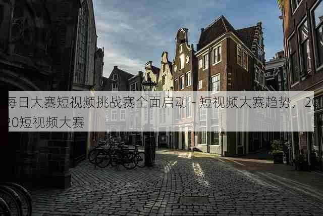 每日大赛短视频挑战赛全面启动 - 短视频大赛趋势,2020短视频大赛