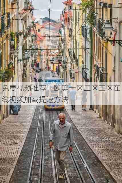 免费视频推荐|欧美一区二区三区在线视频加载提速方法