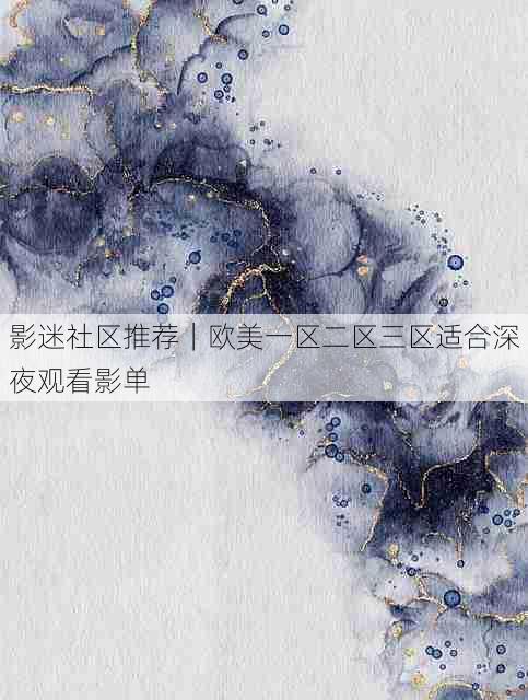 影迷社区推荐|欧美一区二区三区适合深夜观看影单