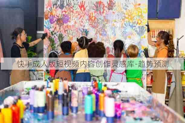 快手成人版短视频内容创作灵感库-趋势预测