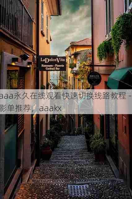 aaa永久在线观看快速切换线路教程 - 影单推荐,aaakx
