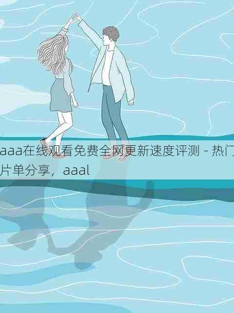 aaa在线观看免费全网更新速度评测 - 热门片单分享,aaal